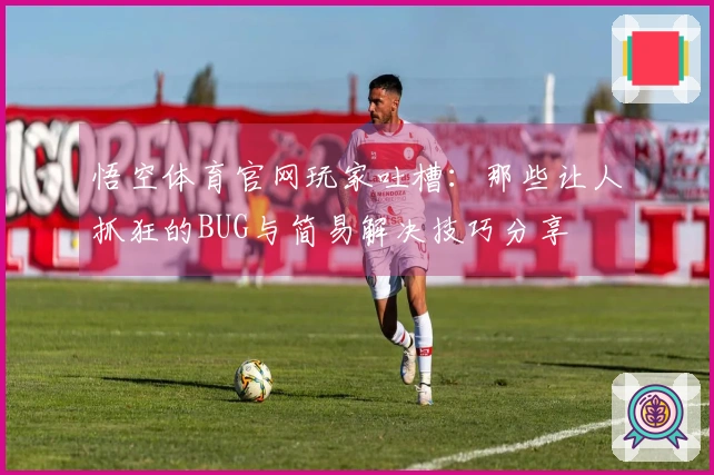 悟空体育官网玩家吐槽：那些让人抓狂的BUG与简易解决技巧分享