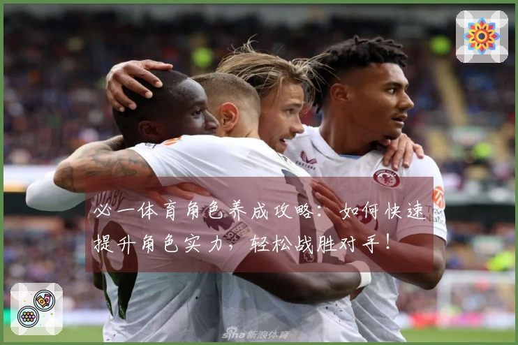 必一体育角色养成攻略：如何快速提升角色实力，轻松战胜对手！