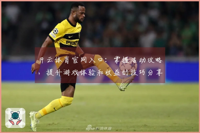 开云体育官网入口：掌握活动攻略，提升游戏体验和收益的技巧分享